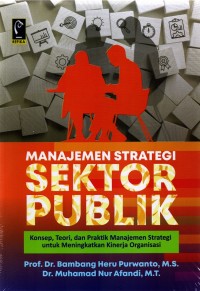 Manajemen strategi sektor publik: konsep, teori, dan praktik manajemen strategi untuk meningkatkan kinerja organisasi