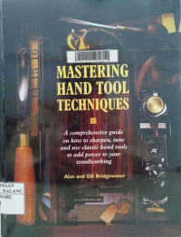 Mastering hand tool techinques: a comprehensive guide to sharpen, tune and use classic hand tools to add power to your woodworking
