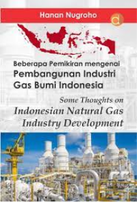 Beberapa pemikiran mengenai pembangunan industri gas bumi Indonesia (some thoughts on Indonesian natural gas industry development)