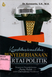 Konstitusionalitas penyederhanaan partai politik : pengaturan penyederhanaan partai politik dalam demokrasi presidensial