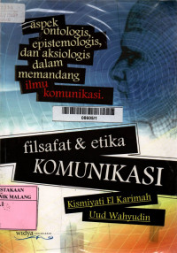 Filsafat dan etika komunikasi : aspek ontologis, epistemologis dan aksiologis dalam memandang ilmu komunikasi