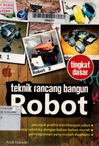 Teknik rancang bangun robot : tingkat dasar, teknik prastis membangun robot, dasar-dasar robotika dengan bahan-bahan murah, pemrograman yang mudah dipahami edisi 1